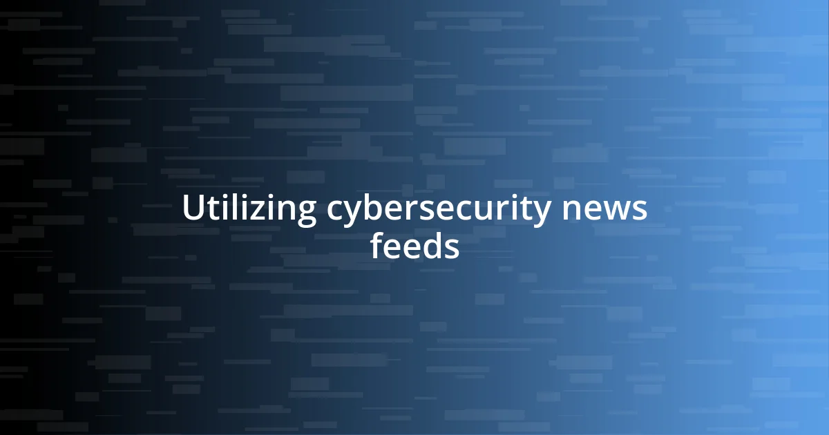 Utilizing cybersecurity news feeds