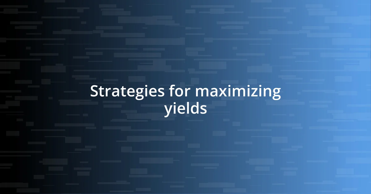 Strategies for maximizing yields