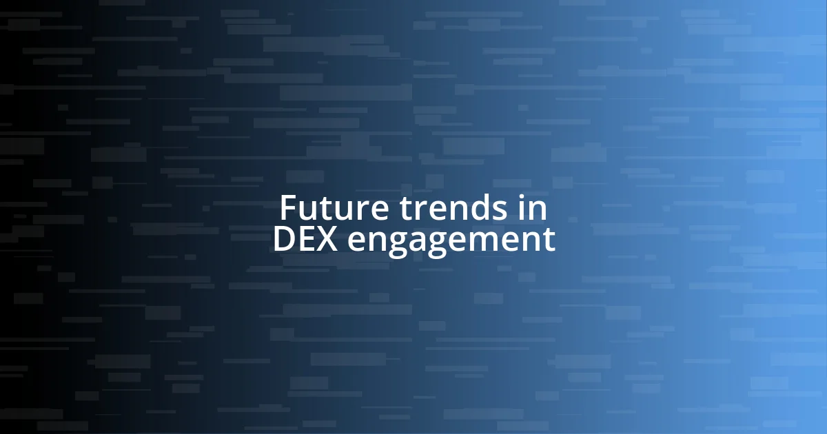 Future trends in DEX engagement