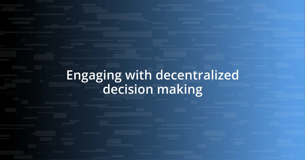 Engaging with decentralized decision making